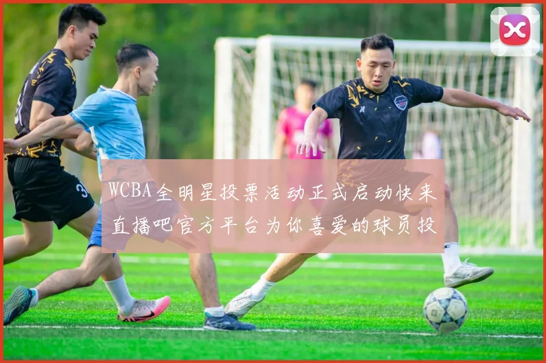 WCBA全明星投票活动正式启动快来直播吧官方平台为你喜爱的球员投票吧