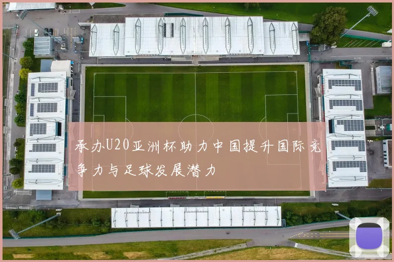 承办U20亚洲杯助力中国提升国际竞争力与足球发展潜力