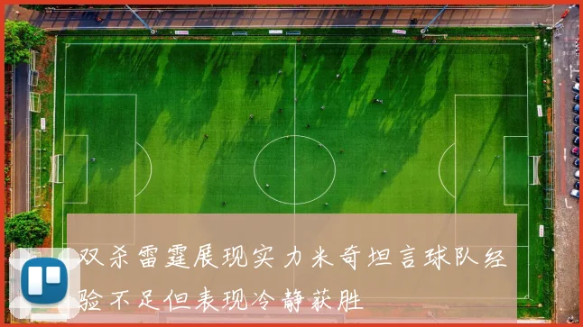 双杀雷霆展现实力米奇坦言球队经验不足但表现冷静获胜