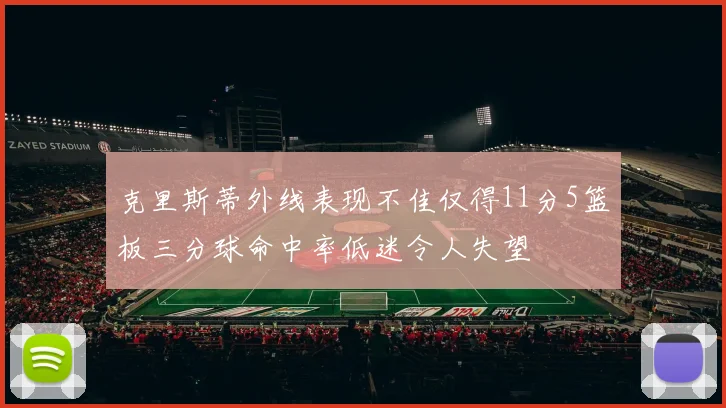 克里斯蒂外线表现不佳仅得11分5篮板三分球命中率低迷令人失望