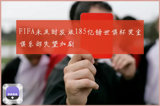 FIFA未及时发放185亿镑世俱杯奖金俱乐部失望加剧