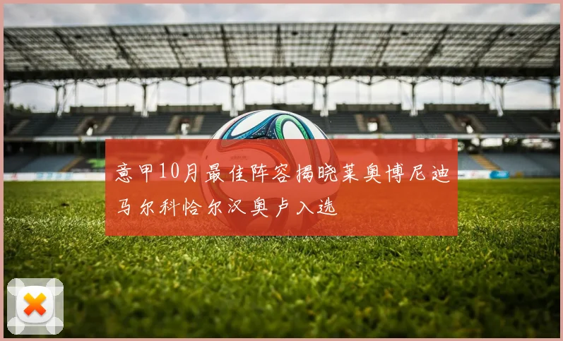 意甲10月最佳阵容揭晓莱奥博尼迪马尔科恰尔汉奥卢入选