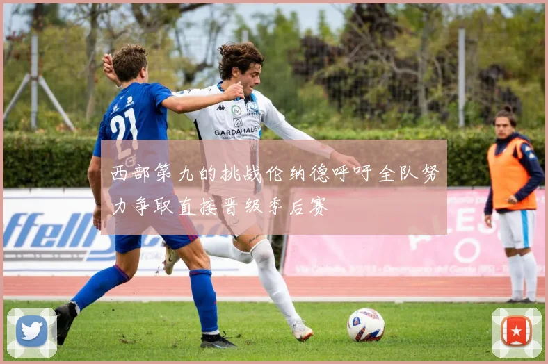 西部第九的挑战伦纳德呼吁全队努力争取直接晋级季后赛
