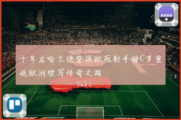 十年后哈兰德登顶欧冠射手榜C罗重返欧洲续写传奇之路