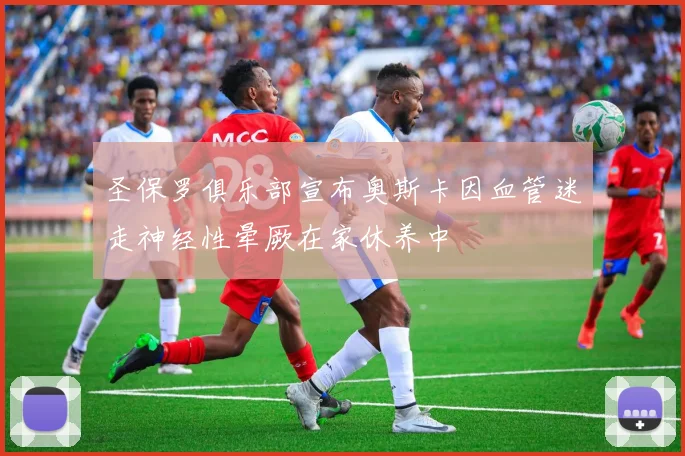 圣保罗俱乐部宣布奥斯卡因血管迷走神经性晕厥在家休养中