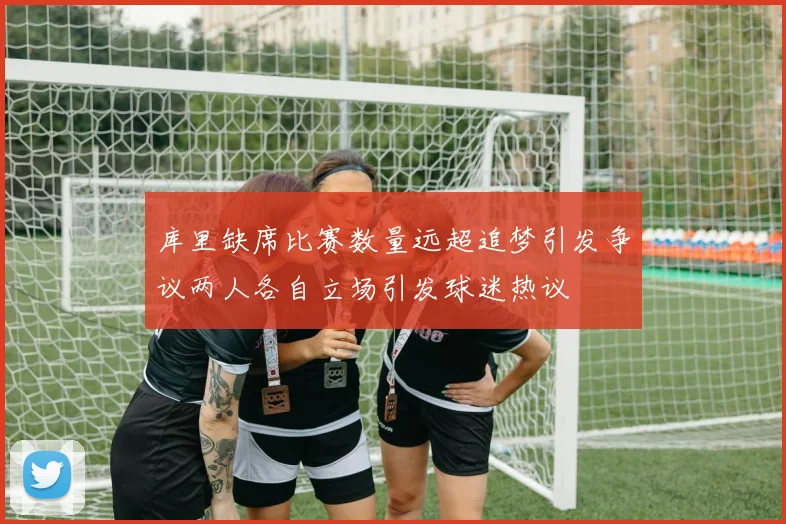 库里缺席比赛数量远超追梦引发争议两人各自立场引发球迷热议
