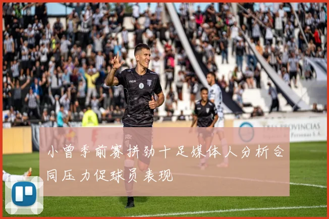 小曾季前赛拼劲十足媒体人分析合同压力促球员表现