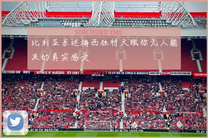 比利亚亲述梅西独特天赋称无人能及的真实感受