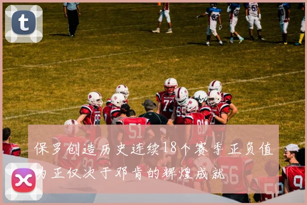 保罗创造历史连续18个赛季正负值为正仅次于邓肯的辉煌成就